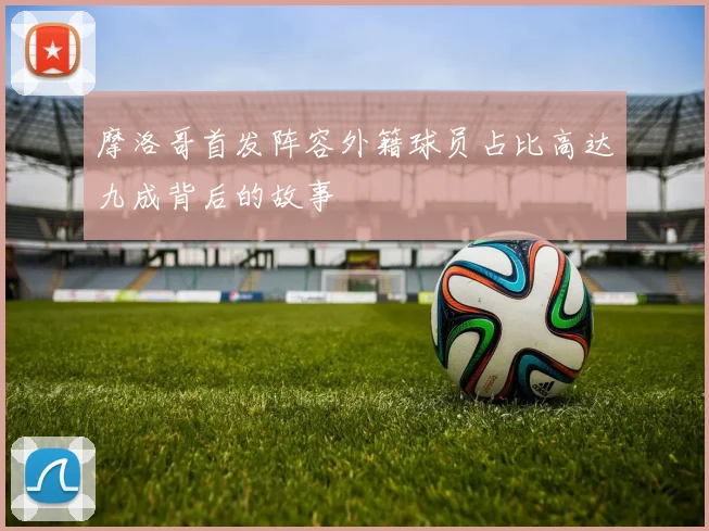 摩洛哥首发阵容外籍球员占比高达九成背后的故事