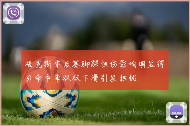 福克斯季后赛脚踝扭伤影响明显得分命中率双双下滑引发担忧
