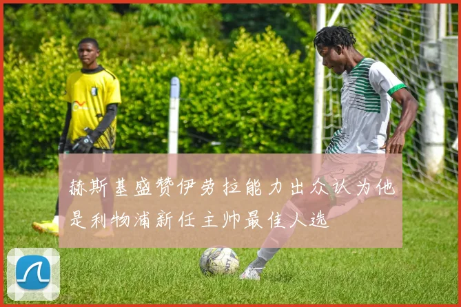 赫斯基盛赞伊劳拉能力出众认为他是利物浦新任主帅最佳人选